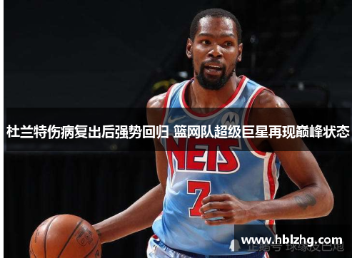 杜兰特伤病复出后强势回归 篮网队超级巨星再现巅峰状态 杜兰特伤病复出后强势回归 篮网队超级巨星再现巅峰状态