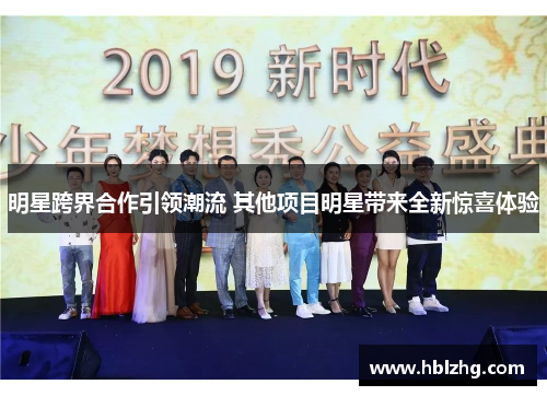 明星跨界合作引领潮流 其他项目明星带来全新惊喜体验