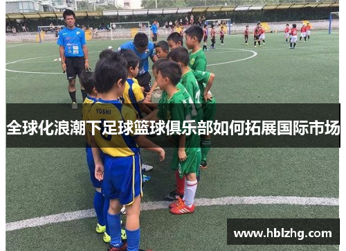 全球化浪潮下足球篮球俱乐部如何拓展国际市场