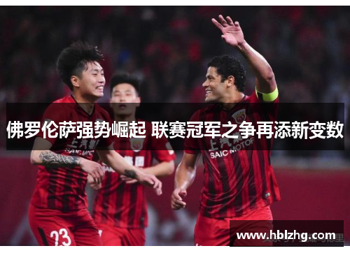 佛罗伦萨强势崛起 联赛冠军之争再添新变数