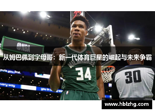 从姆巴佩到字母哥：新一代体育巨星的崛起与未来争霸