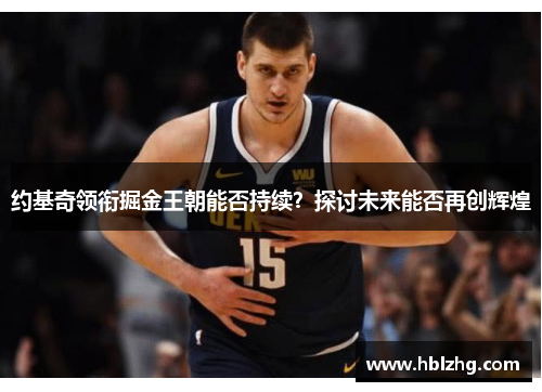 约基奇领衔掘金王朝能否持续？探讨未来能否再创辉煌