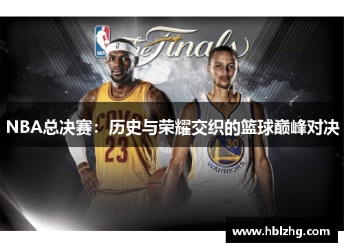 NBA总决赛：历史与荣耀交织的篮球巅峰对决