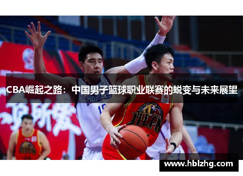 CBA崛起之路：中国男子篮球职业联赛的蜕变与未来展望