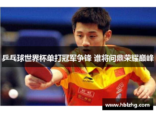 乒乓球世界杯单打冠军争锋 谁将问鼎荣耀巅峰
