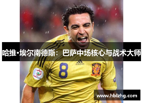 哈维·埃尔南德斯：巴萨中场核心与战术大师