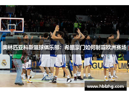 奥林匹亚科斯篮球俱乐部：希腊豪门如何制霸欧洲赛场