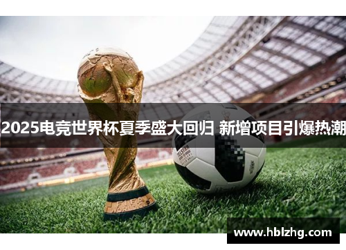 2025电竞世界杯夏季盛大回归 新增项目引爆热潮