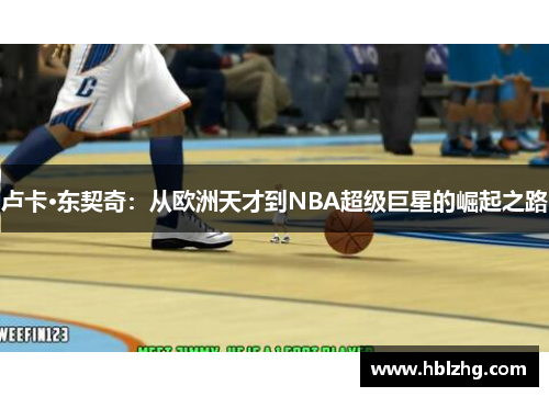 卢卡·东契奇：从欧洲天才到NBA超级巨星的崛起之路
