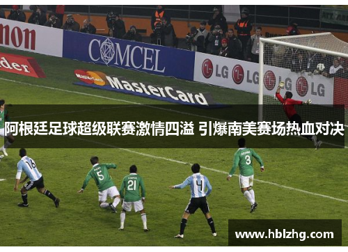 阿根廷足球超级联赛激情四溢 引爆南美赛场热血对决