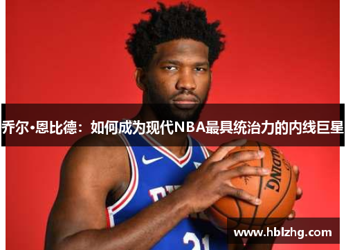 乔尔·恩比德：如何成为现代NBA最具统治力的内线巨星