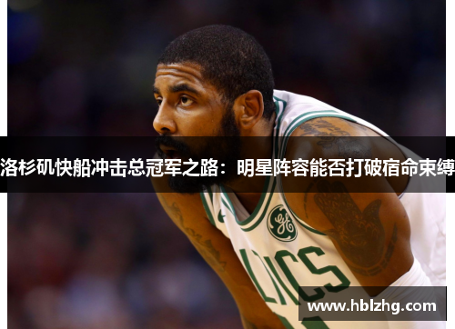 洛杉矶快船冲击总冠军之路：明星阵容能否打破宿命束缚