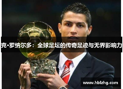 克·罗纳尔多：全球足坛的传奇足迹与无界影响力