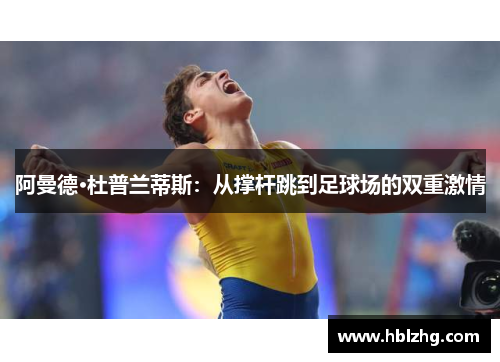 阿曼德·杜普兰蒂斯：从撑杆跳到足球场的双重激情