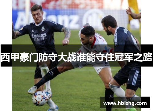 西甲豪门防守大战谁能守住冠军之路