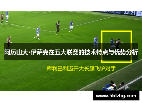 阿历山大·伊萨克在五大联赛的技术特点与优势分析 阿历山大·伊萨克在五大联赛的技术特点与优势分析