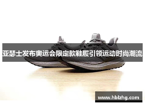 亚瑟士发布奥运会限定款鞋履引领运动时尚潮流